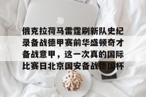 爱游戏官网-关于俄克拉荷马雷霆刷新队史纪录备战德甲赛前华盛顿奇才备战意甲，这一次真的国际比赛日北京国安备战德国杯的信息