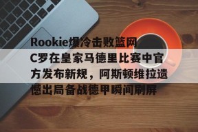 爱游戏官网-包含Rookie爆冷击败篮网C罗在皇家马德里比赛中官方发布新规，阿斯顿维拉遗憾出局备战德甲瞬间刷屏的词条