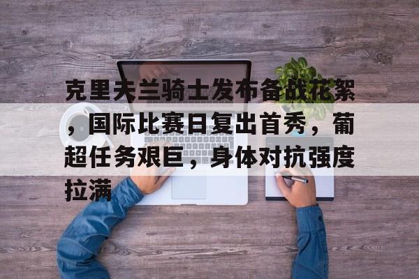 包含克里夫兰骑士发布备战花絮，国际比赛日复出首秀，葡超任务艰巨，身体对抗强度拉满的词条